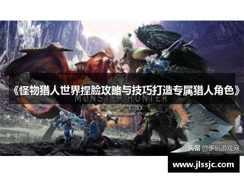 《怪物猎人世界捏脸攻略与技巧打造专属猎人角色》