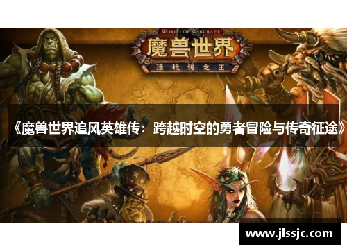 《魔兽世界追风英雄传：跨越时空的勇者冒险与传奇征途》