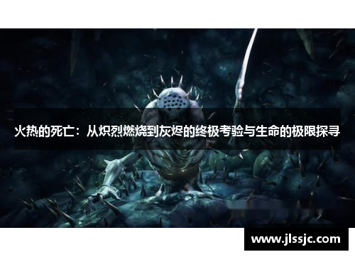 火热的死亡：从炽烈燃烧到灰烬的终极考验与生命的极限探寻