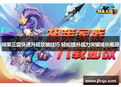 胡莱三国快速升级攻略技巧 轻松提升战力突破成长瓶颈