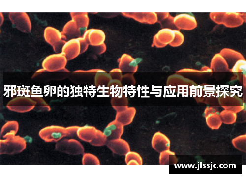 邪斑鱼卵的独特生物特性与应用前景探究