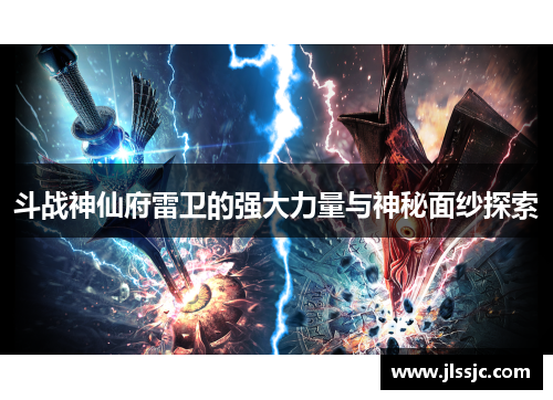 斗战神仙府雷卫的强大力量与神秘面纱探索
